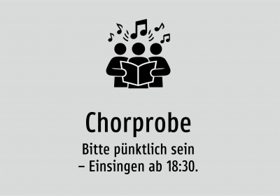 Chorprobe - Bitte pünktlich sein – Einsingen ab 18:30.