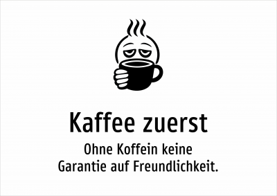 Kaffee zuerst - Ohne Koffein keine Garantie auf Freundlichkeit.