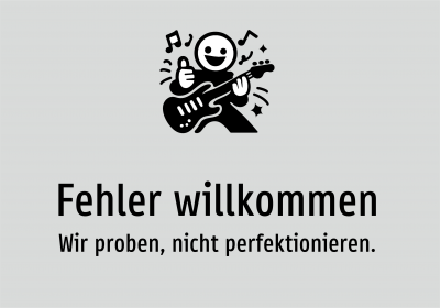 Fehler willkommen - Wir proben, nicht perfektionieren.