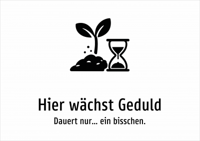 Hier wächst Geduld - Dauert nur… ein bisschen.