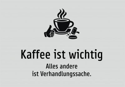 Kaffee ist wichtig - Alles andere ist Verhandlungssache.