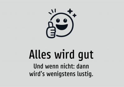 Alles wird gut - Und wenn nicht: dann wird’s wenigstens lustig.