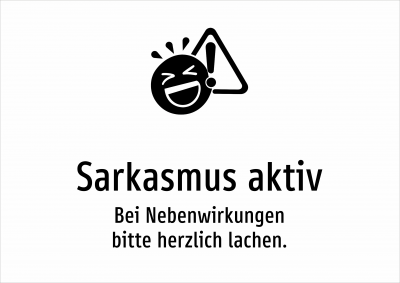Sarkasmus aktiv - Bei Nebenwirkungen bitte herzlich lachen.