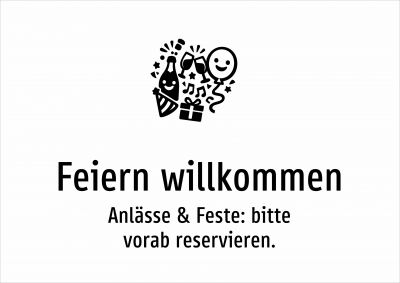 Feiern willkommen - Anlässe & Feste: bitte vorab reservieren.
