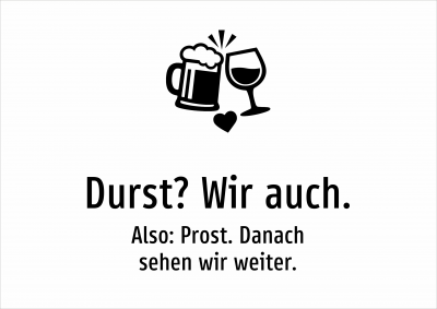 Durst? Wir auch. - Also: Prost. Danach sehen wir weiter.