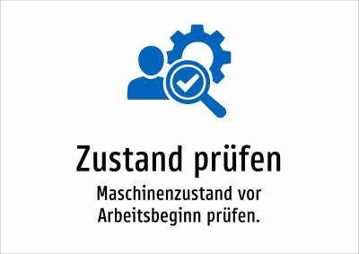 Zustand prüfen - Maschinenzustand vor Arbeitsbeginn prüfen.