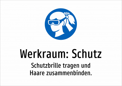 Werkraum: Schutz - Schutzbrille tragen und Haare zusammenbinden.