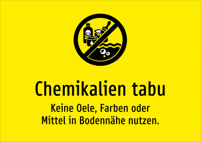 Chemikalien tabu - Keine Oele, Farben oder Mittel in Bodennähe nutzen.
