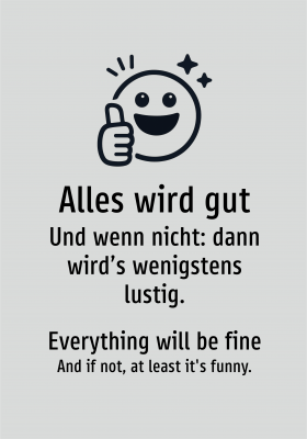 Alles wird gut - Und wenn nicht: dann wird’s wenigstens lustig.